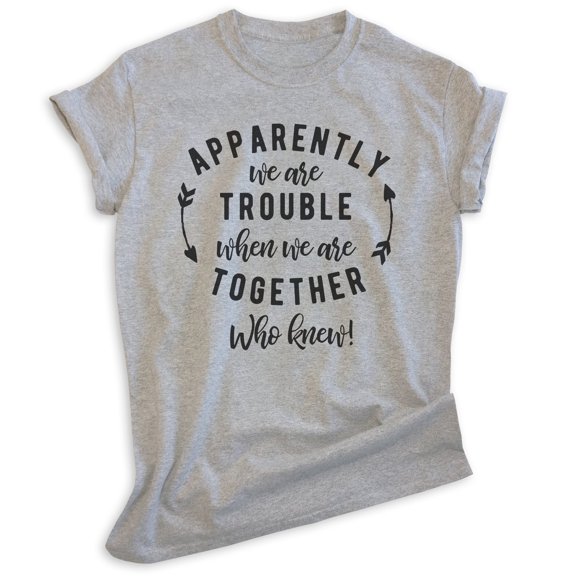 Apparently We're Trouble When We're Together Who Knew Shirt, Unisex Women's Men's Shirt, Best Friends Tee, Heather Gray, XX-Large