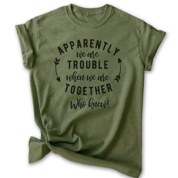 Apparently We're Trouble When We're Together Who Knew Shirt, Unisex Women's Men's Shirt, Best Friends Tee, Heather Military Green, Medium