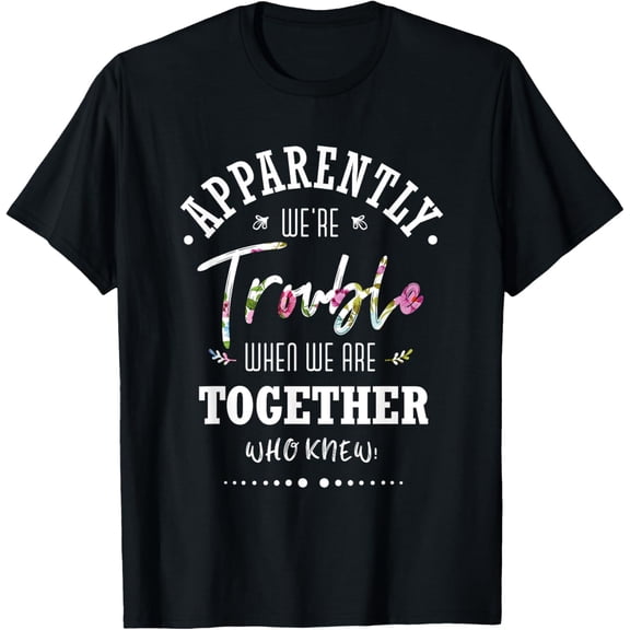 Apparently we're trouble when we are together Who Knew T-Shirt