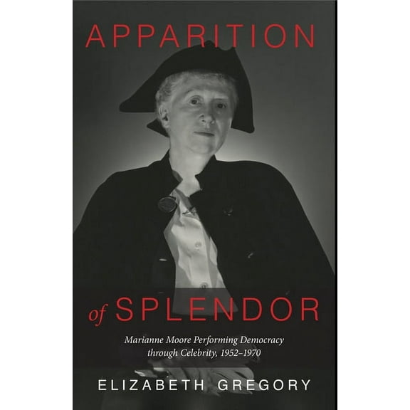 Apparition of Splendor : Marianne Moore Performing Democracy through Celebrity, 19521970 (Hardcover)