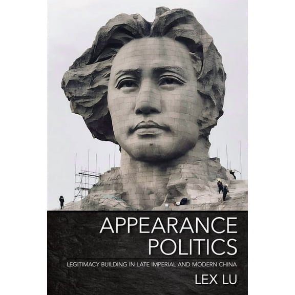 Appearance Politics: Legitimacy Building in Late Imperial and Modern China, (Paperback)