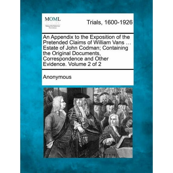 An Appendix to the Exposition of the Pretended Claims of William Vans ... Estate of John Codman; Containing the Original Documents, Correspondence an (Paperback)