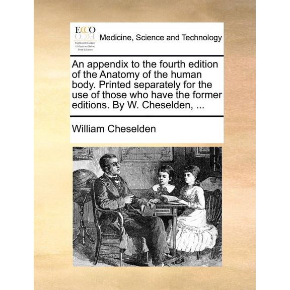 An Appendix to the Fourth Edition of the Anatomy of the Human Body. Printed Separately for the Use of Those Who Have the Former Editions. by W. Cheselden, ... (Paperback)
