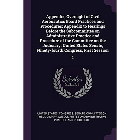 Appendix, Oversight of Civil Aeronautics Board Practices and Procedures: Appendix to Hearings Before the Subcommittee on Administrative Practice and . Ninety-fourth Congress, First Sessi 1378817478