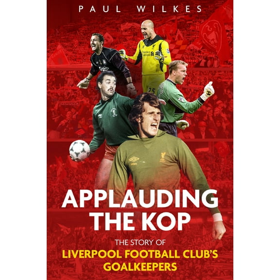 Applauding The Kop : The Story of Liverpool Football Club's Goalkeepers (Hardcover)