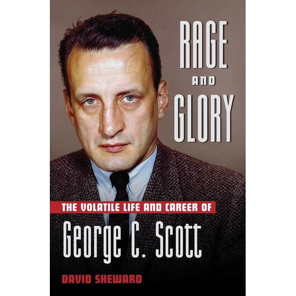 Applause Books: Rage and Glory : The Volatile Life and Career of George C. Scott (Hardcover)