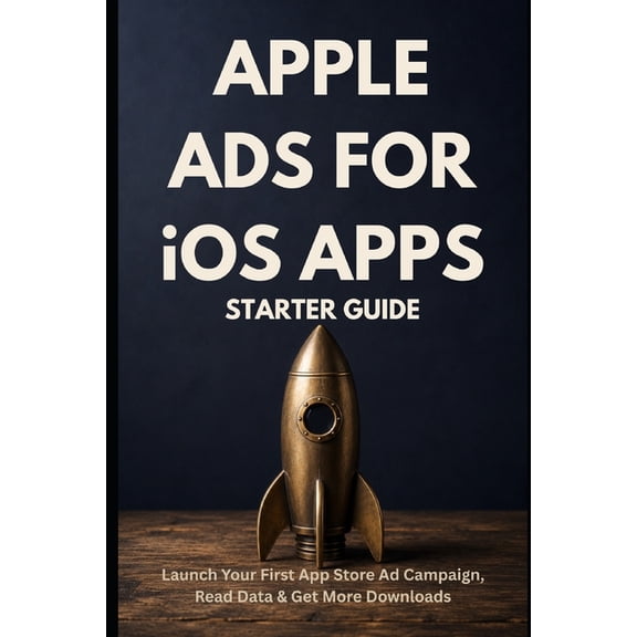 Zero to Ads Expert Apple Ads for iOS Apps - Starter Guide: Launch Your First App Store Ad Campaign, Read the Data, and Get More Downloads, (Paperback)