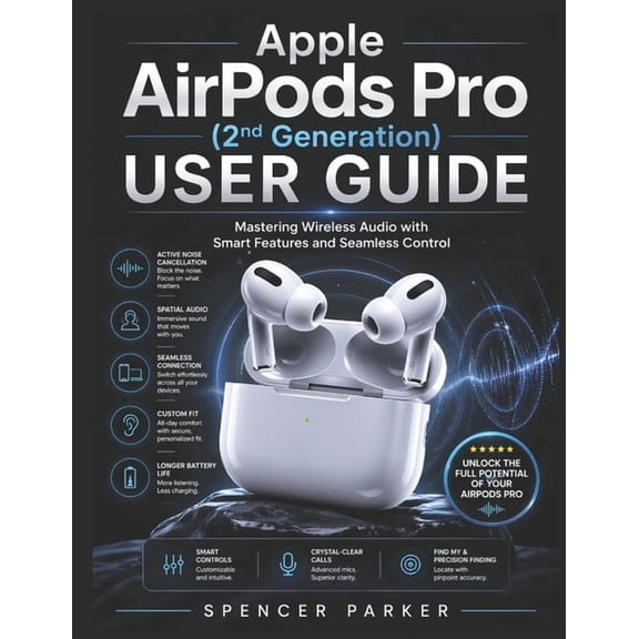 Apple AirPods Pro (2nd Generation) USER GUIDE: Mastering Wireless Audio with Smart Features and Seamless Control, (Paperback)