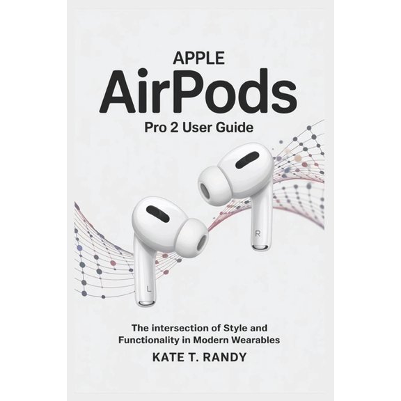 Apple Airpods Pro 2 User Guide: The Intersection of Style and Functionality in Modern Wearables, (Paperback)