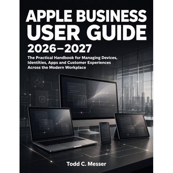 Apple Business User Guide 2026-2027: The Practical Handbook for Managing Devices, Identities, Apps and Customer Experien, (Paperback)