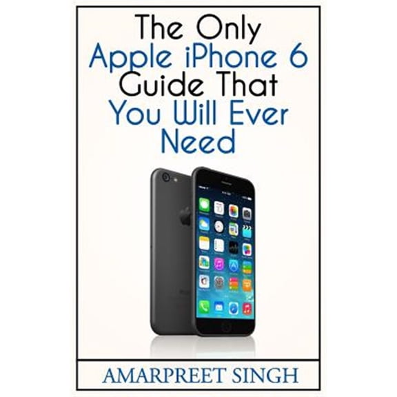 Apple iPhone 6 Guide: The Only Apple iPhone 6 Guide That You Will Ever Need (Paperback)