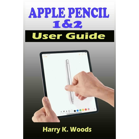 Apple Pencil 1 and 2 User Guide: A Quick, Easy, And Step By Step Instructional Manual On Apple Pencil First And Second Generations, With Tips And Tricks For Beginners, Seniors, And Pros. (Paperback)