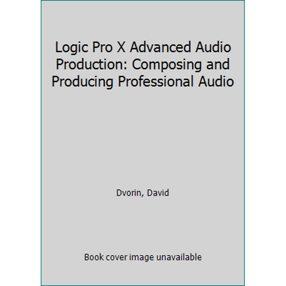Pre-Owned Logic Pro X Advanced Audio Production: Composing and Producing Professional Audio (Paperback) 0134135814 9780134135816