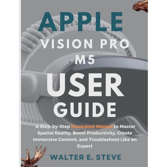 Apple Vision Pro M5 User Guide: A Step-by-Step Illustrated Manual to Master Spatial Reality, Boost Productivity, Create , (Paperback)