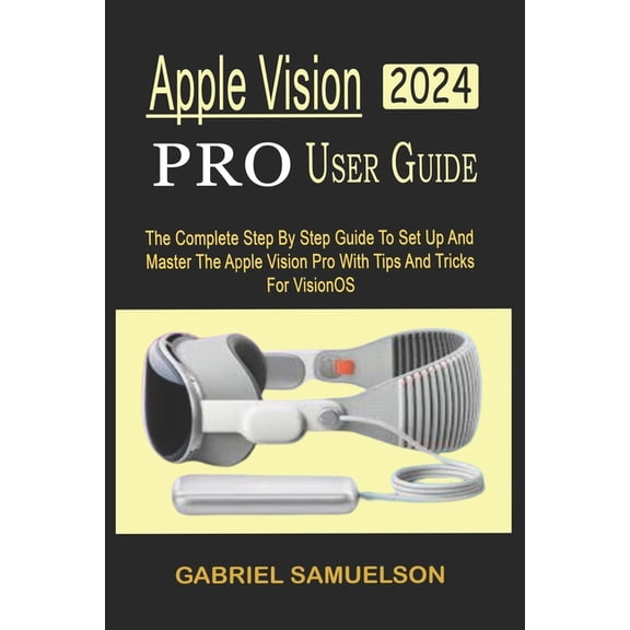 Apple Vision Pro User Guide: The Complete Step By Step Guide To Set Up And Master The Apple Vision Pro With Tips And Tricks For VisionOS (Paperback)