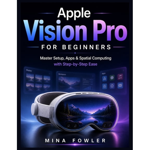 Apple Vision Pro for Beginners: Master Setup, Apps, and Spatial Computing with Step-by-Step Ease, (Paperback)