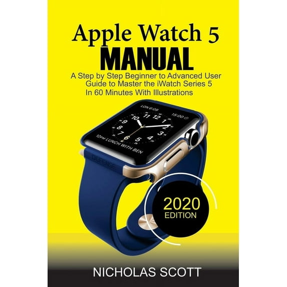 Apple Watch 5 Manual: A Step by Step Beginner to Advanced User Guide to Master the iWatch Series 5 in 60 Minutes...With , (Paperback)