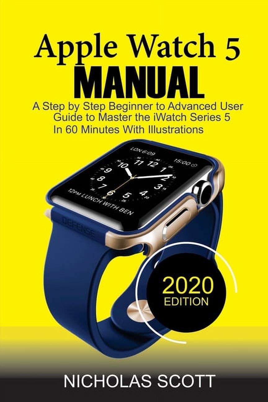 Apple Watch 5 Manual A Step by Step Beginner to Advanced User Guide to Master the iWatch Series 5 in 60 Minutes.With Illustrations. Paperback