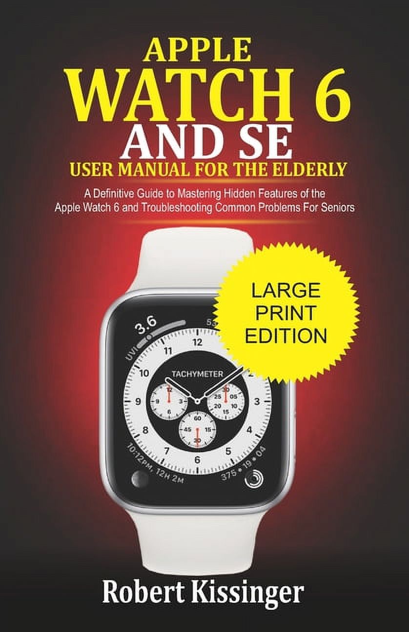 Apple Watch 6 and SE User Manual For the Elderly: A Definitive Guide to Mastering Hidden Features of the Apple Watch 6 a