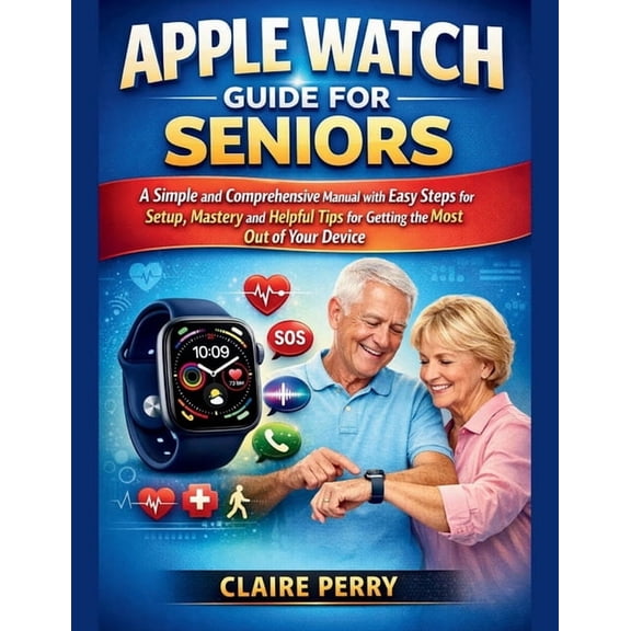 Apple Watch Guide for Seniors: A Simple and Comprehensive Manual with easy steps for setup, mastery and helpful tips for, (Paperback)