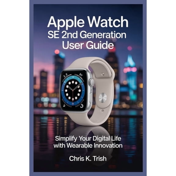 Apple Watch Se 2nd Generation User Guide: Simplify Your Digital Life with Wearable Innovation, (Paperback)