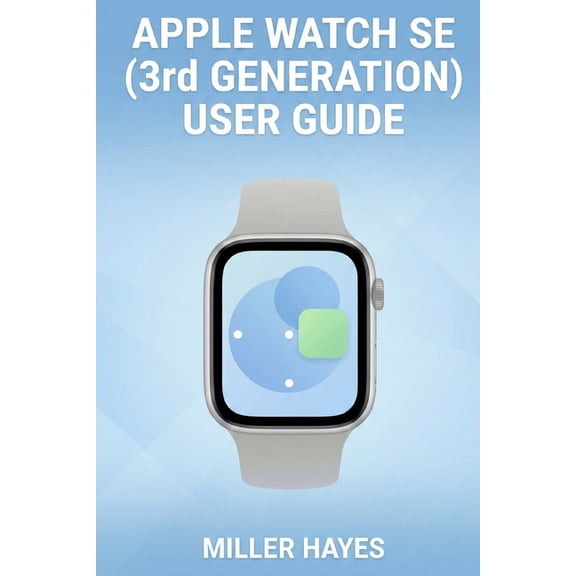 Apple Watch Se (3rd Generation) User Guide: Step-by-Step Instructions for Beginners, Seniors, and First-Time Users., (Paperback)