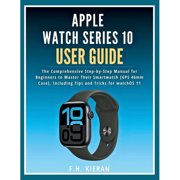 Apple Watch Series 10 User Guide: The Comprehensive Step-by-Step Manual for Beginners to Master Their Smartwatch [GPS 46, (Paperback)