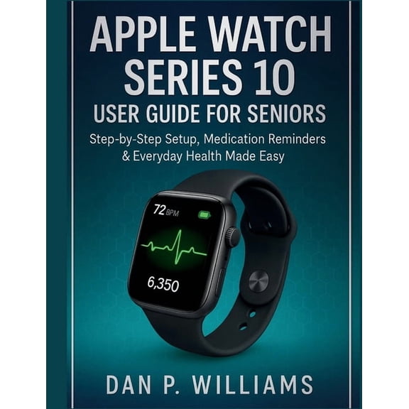 The Definitive Smartwatch Apple Watch Series 10 User Guide for Seniors: Step-by-Step Setup, Medication Reminders & Everyday Health Made Easy, (Paperback)