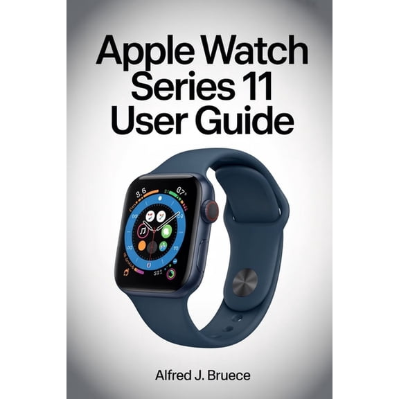 Apple Watch Series 11 User Guide: Step Into the Future of Wearable Technology with Clear Explanations, (Paperback)