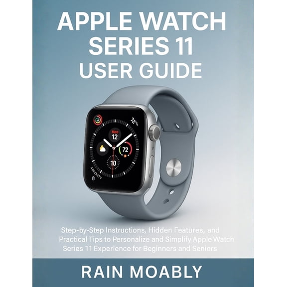 Apple Watch Series 11 User Guide: Step-by-Step Instructions, Hidden Features, and Practical Tips to Personalize and Simp, (Paperback)