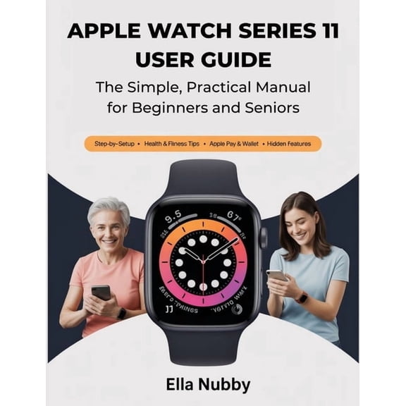 Apple Watch Series 11 User Guide: The Simple, Practical Manual for Beginners & Seniors, (Paperback)