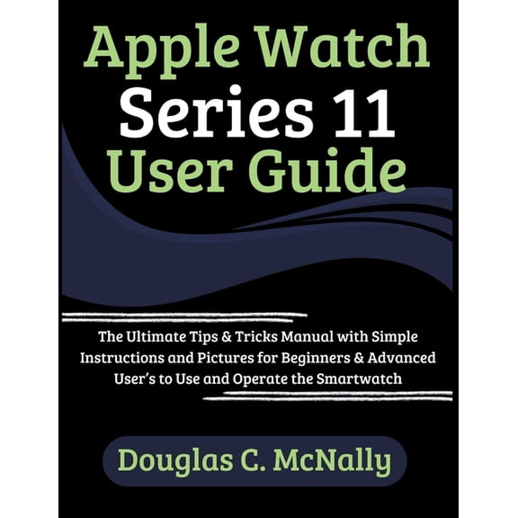 Apple Watch Series 11 User Guide: The Ultimate Tips & Tricks Manual with Simple Instructions and Pictures for Beginn, (Paperback)