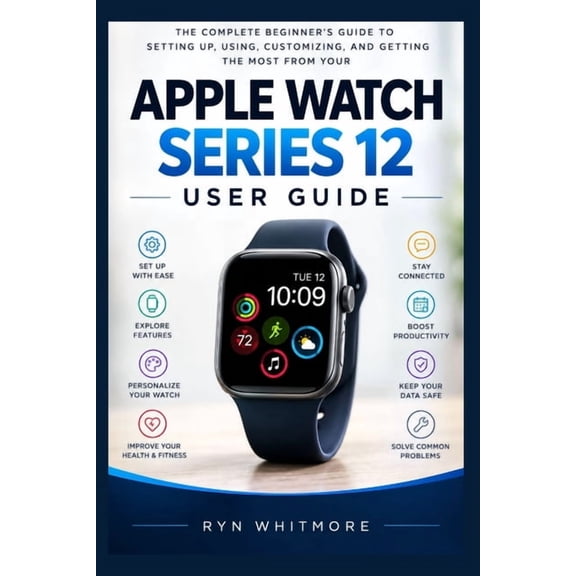 Apple Watch Series 12 User Manual: The Complete Beginner's Manual to Setting Up, Using, Customizing, and Getting the Mos, (Paperback)