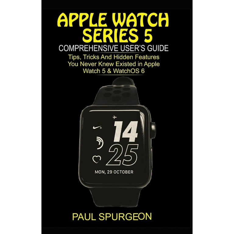 Apple Watch Series 5 Comprehensive user s Guide Tips Tricks and Hidden Features You Never Knew Existed in Apple Watch 5 WatchOS Paperback