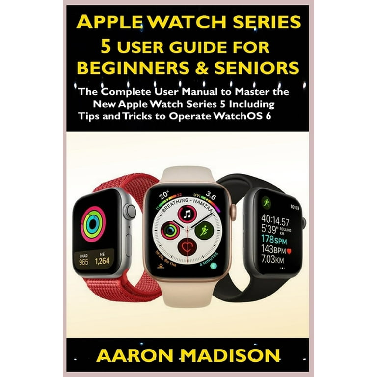 Apple Watch Series 5 User Guide For Beginners Seniors The Complete User Manual to Master the New Apple Watch Series 5 Including Tips and Tricks to Operate WatchOS 6 Paperback Walmart