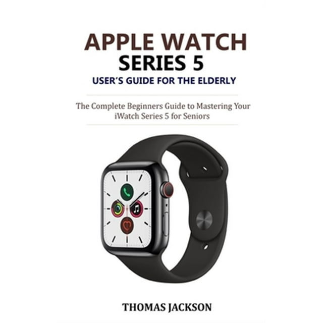 Pre-Owned Apple Watch Series 5 User's Guide for the Elderly: The Complete Beginners Guide to ...