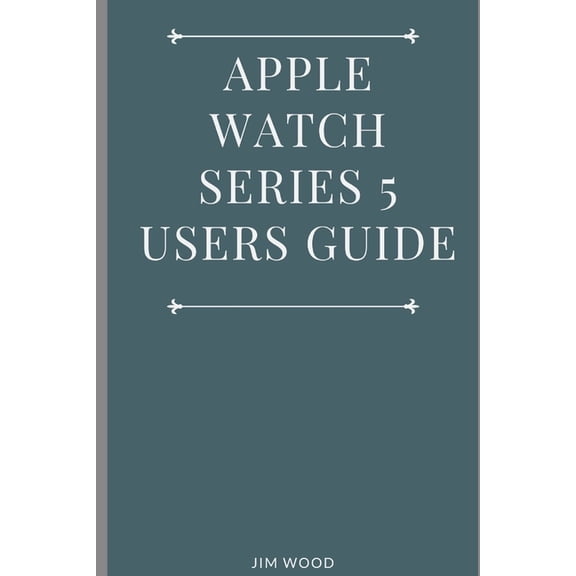 Apple Watch Series 5 Users Guide: A Complete Guide on Tips and Tricks on How to Master Your Apple Watch Series 5 and Wat