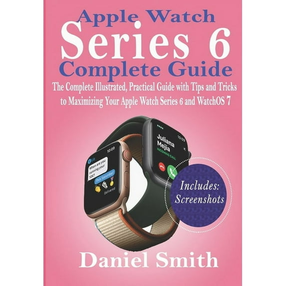 Apple Watch Series 6 Complete Guide: The Complete Illustrated, Practical Guide with Tips and Tricks to Maximizing Your Apple Watch Series 6 and WatchO