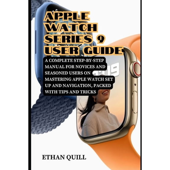 Apple Watch Series 9 User Guide: A Complete Step-By-Step Manual for Novices and Seasoned Users on Mastering Apple Watch Set up and Navigation, Packed with Tips and Tricks (Paperback)