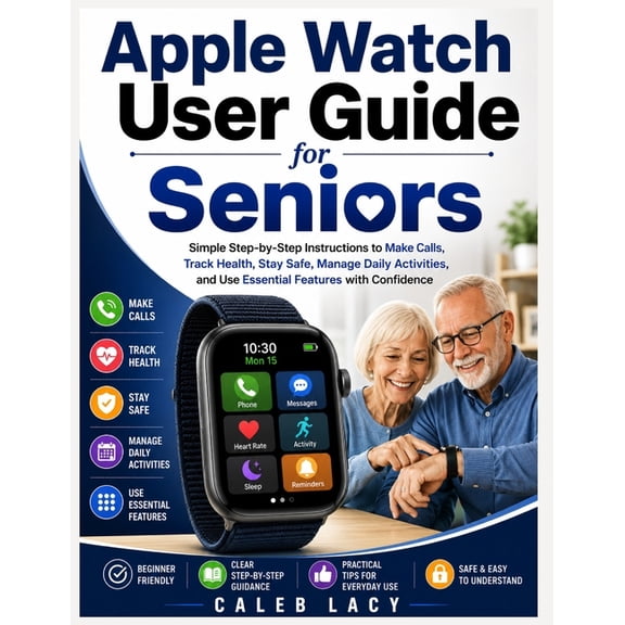 Apple Watch User Guide for Seniors: Simple Step-by-Step Instructions to Make Calls, Track Health, Stay Safe, Manage Dail, (Paperback)