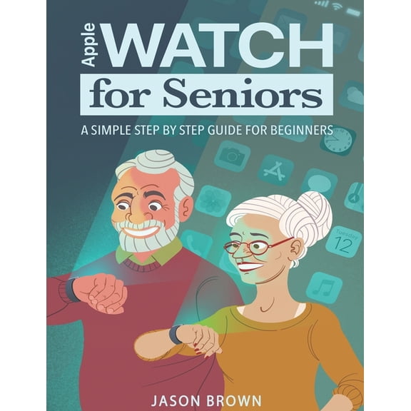 Apple Watch for Seniors - A Simple Step by Step Guide for Beginners (Paperback)