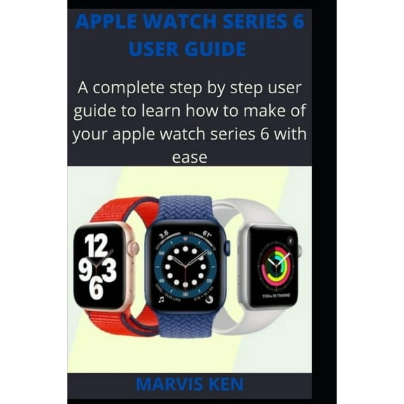 Apple watch series 6 user guide: A complete step by step user guide to learn how to make use of Apple watch series 6 with ease (Paperback)