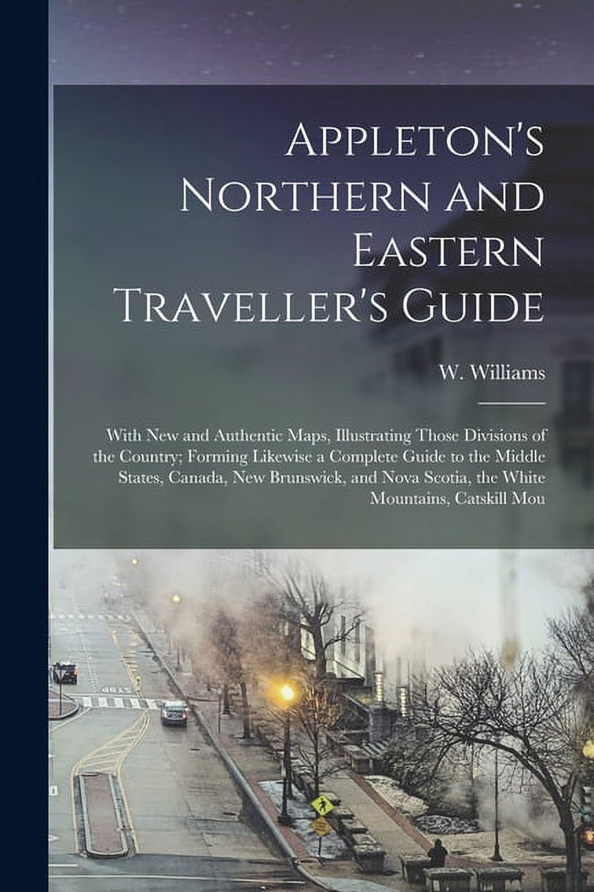 Appleton's Northern and Eastern Traveller's Guide: With new and Authentic Maps, Illustrating Those Divisions of the Country; Forming Likewise a Complete Guide to the Middle States, Canada, New Brunswi - image 1 of 1