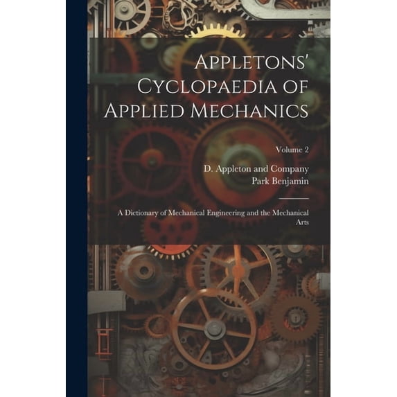 Appletons' Cyclopaedia of Applied Mechanics: A Dictionary of Mechanical Engineering and the Mechanical Arts; Volume 2 (Paperback)
