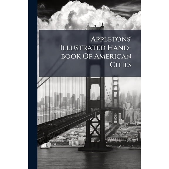 Appletons' Illustrated Hand-book Of American Cities : Comprising The Principal Cities In The United States And Canada, With Outlines Of Through Routes, And Railway Maps (Paperback)