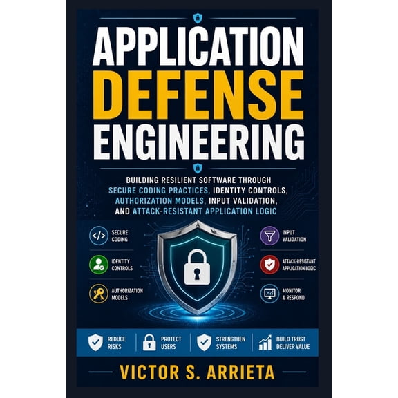 Application Defense Engineering: Building resilient software through secure coding practices, identity controls, authori, (Paperback)