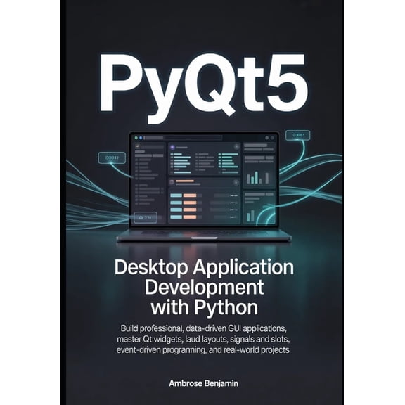 Application Development with Python PyQt5 Desktop Application Development with Python: Build Professional, Data-Driven GUI Applications, Master Qt Widgets, , Book 2, (Paperback)