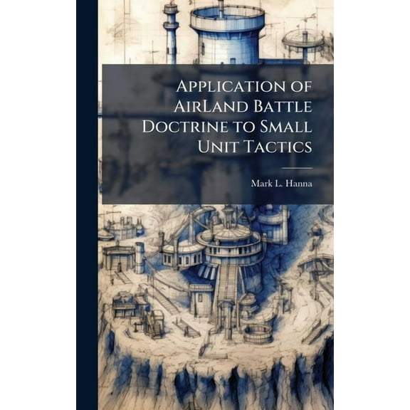 Application of AirLand Battle Doctrine to Small Unit Tactics, (Hardcover)