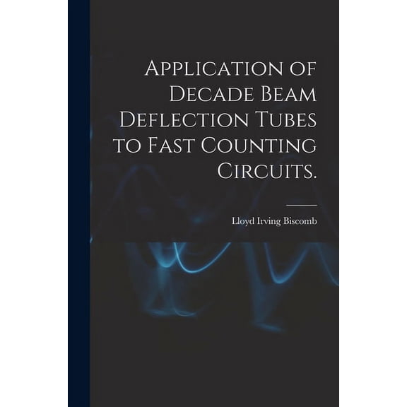 Application of Decade Beam Deflection Tubes to Fast Counting Circuits., (Paperback)