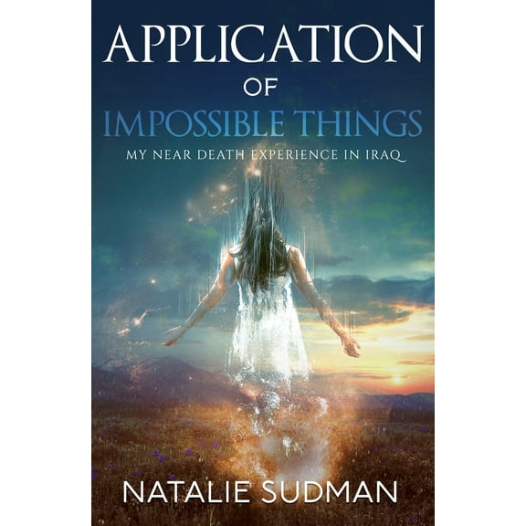 Application of Impossible Things : A Near Death Experience in Iraq (Paperback)